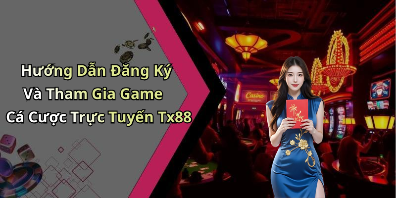Hướng Dẫn Đăng Ký Và Tham Gia Game Cá Cược Trực Tuyến Tx88