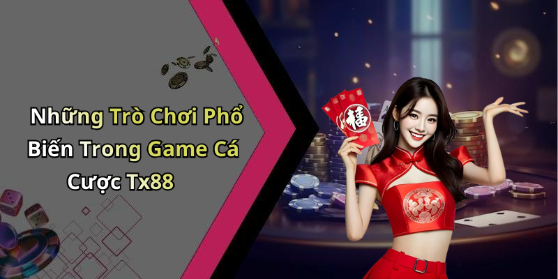 Những Trò Chơi Phổ Biến Trong Game Cá Cược Tx88