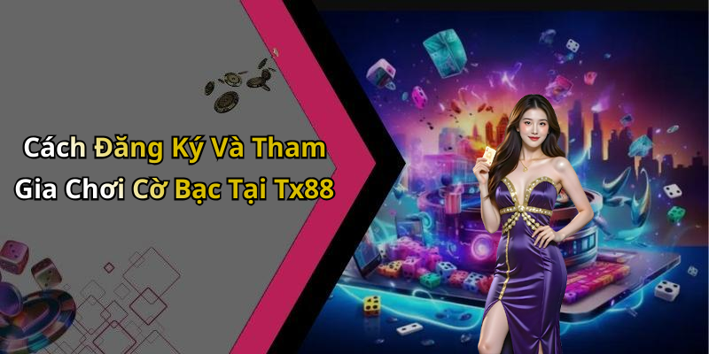 Cách Đăng Ký Và Tham Gia Chơi Cờ Bạc Tại Tx88