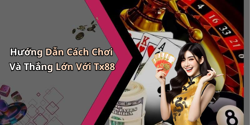 Hướng Dẫn Cách Chơi Và Thắng Lớn Với Tx88