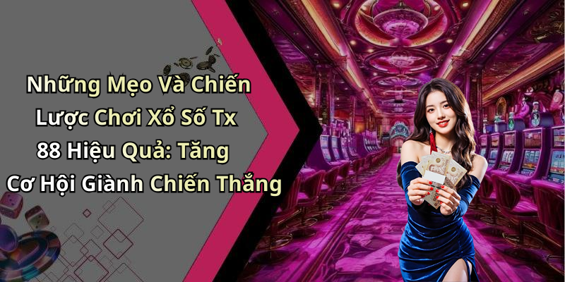 Những Mẹo Và Chiến Lược Chơi Xổ Số Tx 88 Hiệu Quả: Tăng Cơ Hội Giành Chiến Thắng