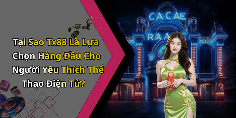 Tại Sao Tx88 Là Lựa Chọn Hàng Đầu Cho Người Yêu Thích Thể Thao Điện Tử?