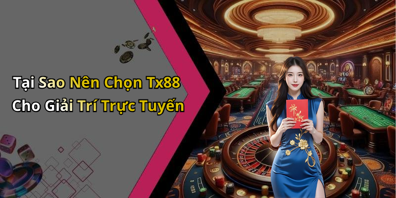 Tại Sao Nên Chọn Tx88 Cho Giải Trí Trực Tuyến