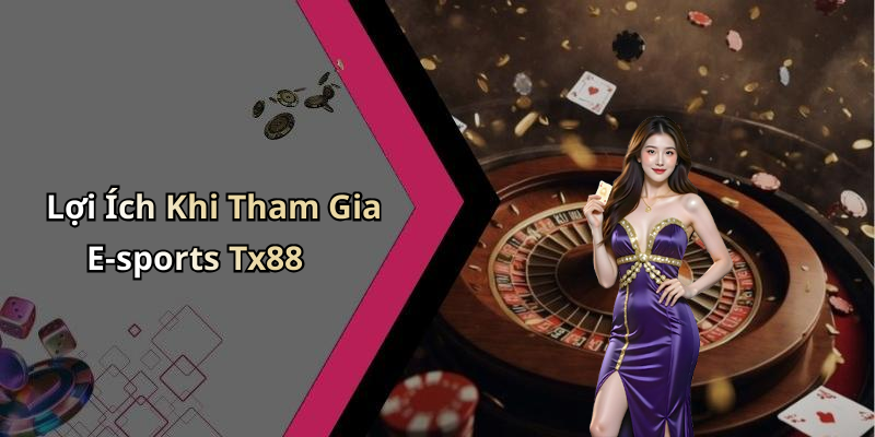 Lợi Ích Khi Tham Gia E-sports Tx88