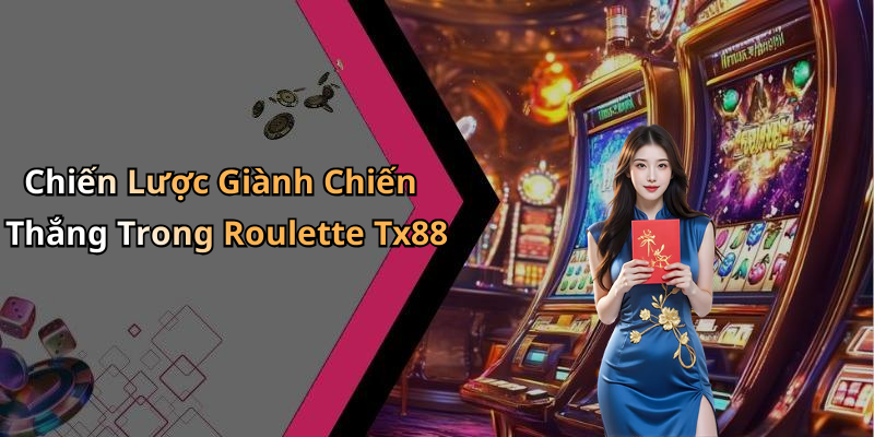Chiến Lược Giành Chiến Thắng Trong Roulette Tx88