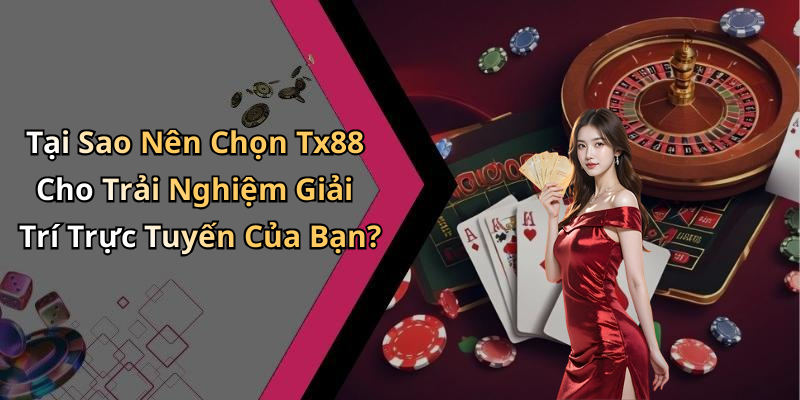 Tại Sao Nên Chọn Tx88 Cho Trải Nghiệm Giải Trí Trực Tuyến Của Bạn?