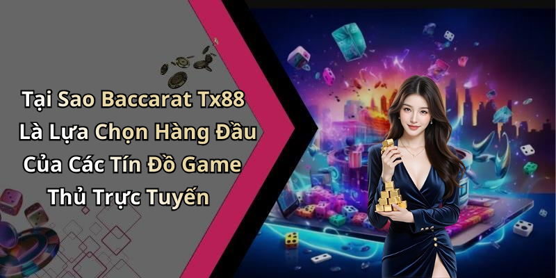 Tại Sao Baccarat Tx88 Là Lựa Chọn Hàng Đầu Của Các Tín Đồ Game Thủ Trực Tuyến