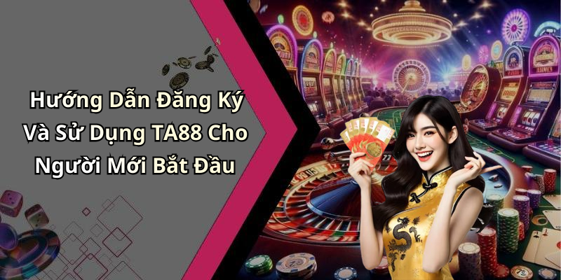 Hướng Dẫn Đăng Ký Và Sử Dụng TA88 Cho Người Mới Bắt Đầu
