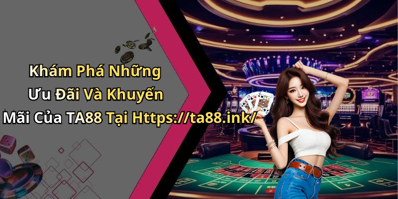 Khám Phá Những Ưu Đãi Và Khuyến Mãi Của TA88 Tại Https://ta88.ink/