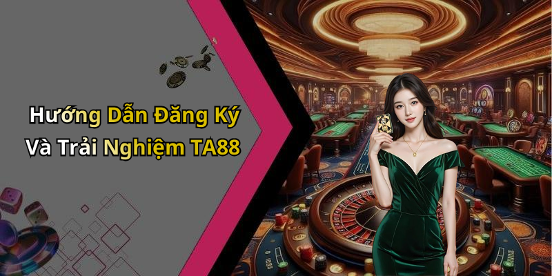 Hướng Dẫn Đăng Ký Và Trải Nghiệm TA88