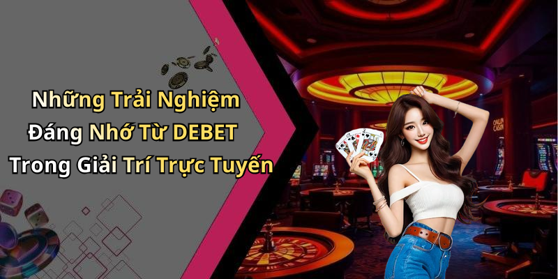 Những Trải Nghiệm Đáng Nhớ Từ DEBET Trong Giải Trí Trực Tuyến