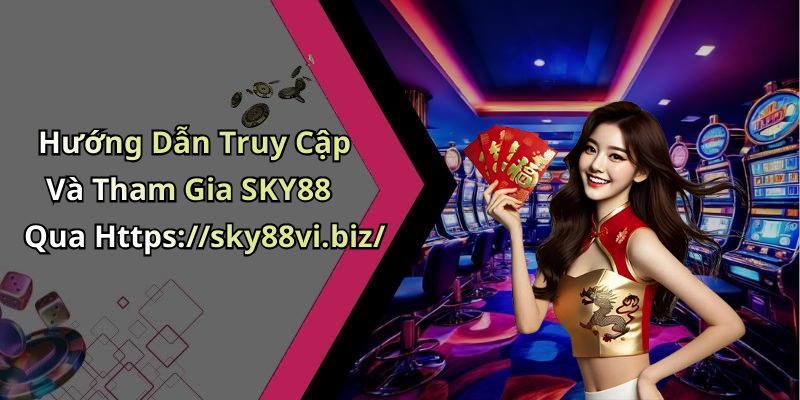 Hướng Dẫn Truy Cập Và Tham Gia SKY88 Qua Https://sky88vi.biz/