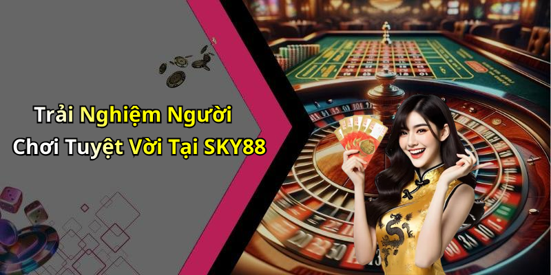 Trải Nghiệm Người Chơi Tuyệt Vời Tại SKY88