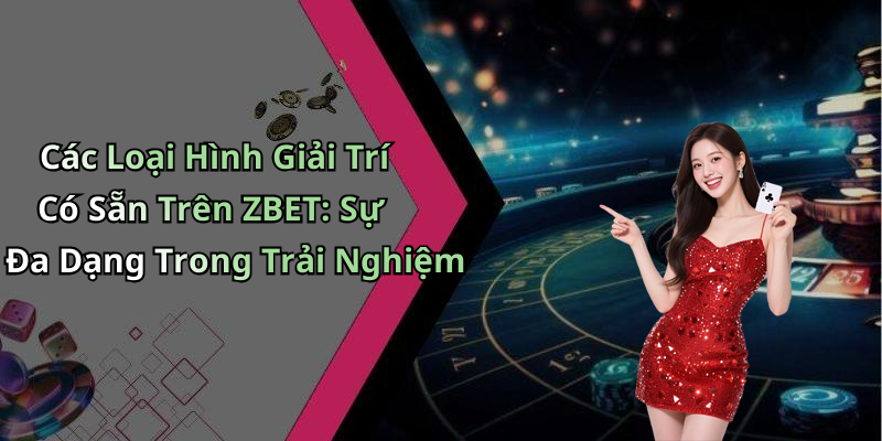 Các Loại Hình Giải Trí Có Sẵn Trên ZBET: Sự Đa Dạng Trong Trải Nghiệm
