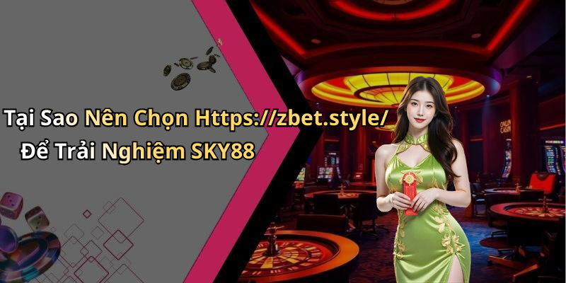 Tại Sao Nên Chọn Https://zbet.style/ Để Trải Nghiệm SKY88