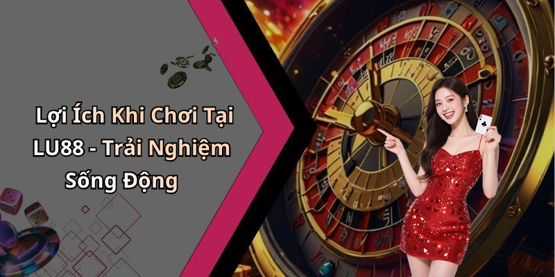 Lợi Ích Khi Chơi Tại LU88 - Trải Nghiệm Sống Động