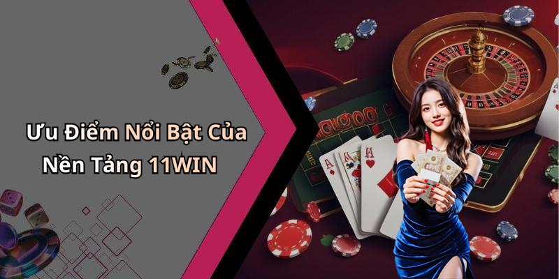 Ưu Điểm Nổi Bật Của Nền Tảng 11WIN