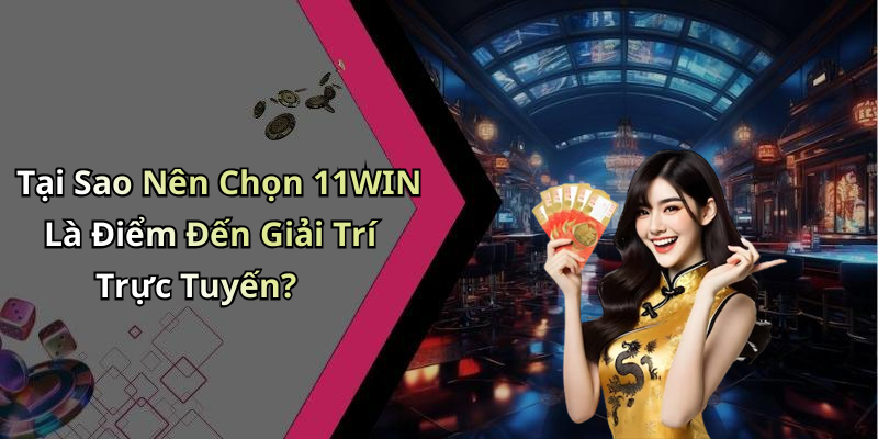 Tại Sao Nên Chọn 11WIN Là Điểm Đến Giải Trí Trực Tuyến?