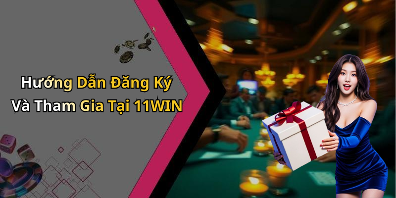 Hướng Dẫn Đăng Ký Và Tham Gia Tại 11WIN