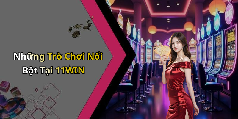 Những Trò Chơi Nổi Bật Tại 11WIN