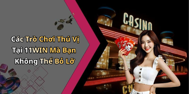 Các Trò Chơi Thú Vị Tại 11WIN Mà Bạn Không Thể Bỏ Lỡ