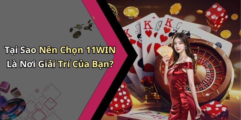 Tại Sao Nên Chọn 11WIN Là Nơi Giải Trí Của Bạn?