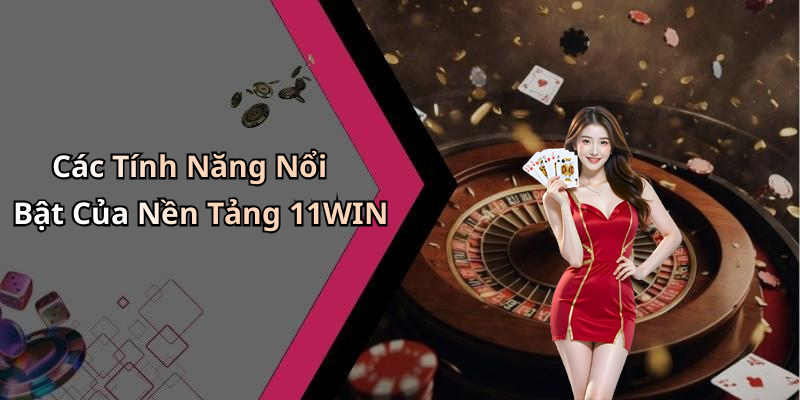 Các Tính Năng Nổi Bật Của Nền Tảng 11WIN