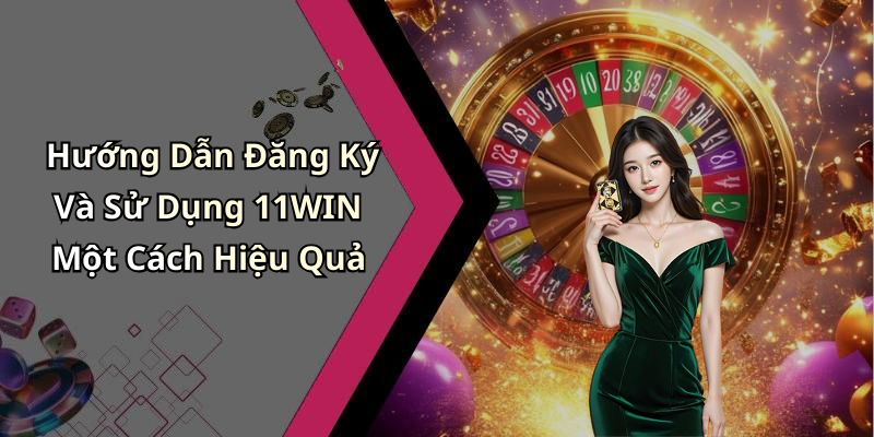 Hướng Dẫn Đăng Ký Và Sử Dụng 11WIN Một Cách Hiệu Quả