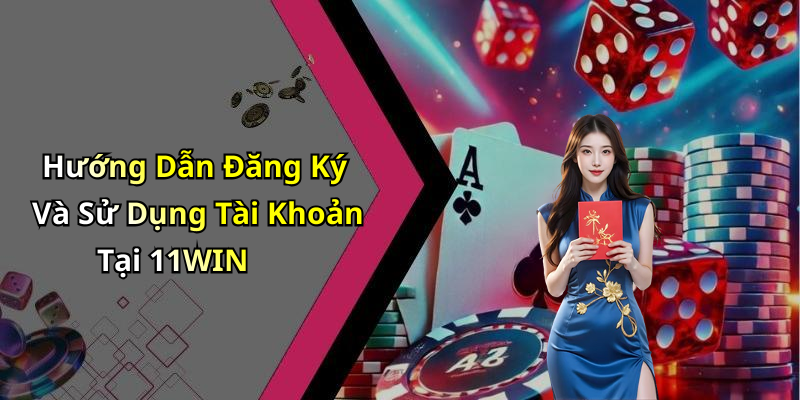 Hướng Dẫn Đăng Ký Và Sử Dụng Tài Khoản Tại 11WIN