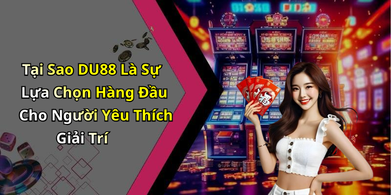 Tại Sao DU88 Là Sự Lựa Chọn Hàng Đầu Cho Người Yêu Thích Giải Trí