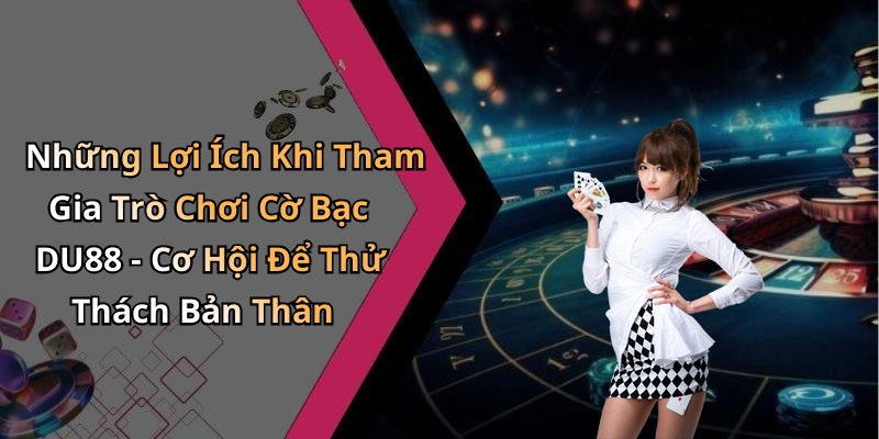 Những Lợi Ích Khi Tham Gia Trò Chơi Cờ Bạc DU88 - Cơ Hội Để Thử Thách Bản Thân