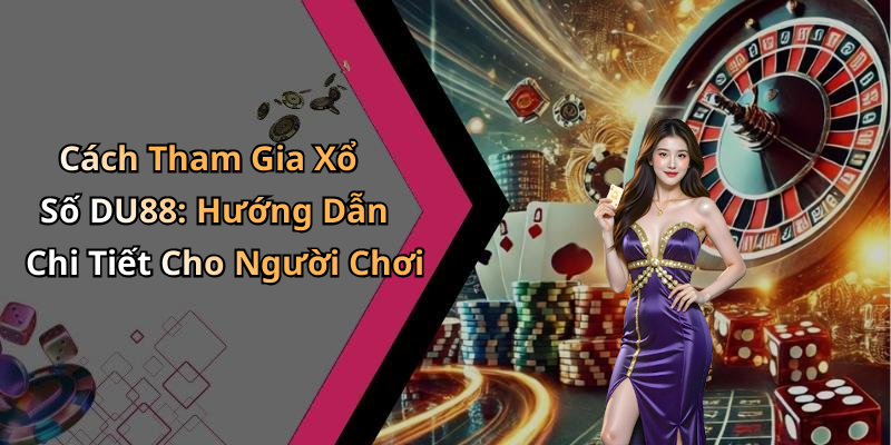 Cách Tham Gia Xổ Số DU88: Hướng Dẫn Chi Tiết Cho Người Chơi
