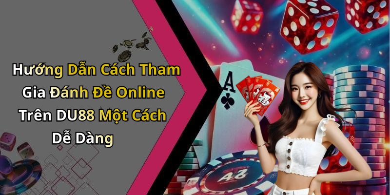 Hướng Dẫn Cách Tham Gia Đánh Đề Online Trên DU88 Một Cách Dễ Dàng