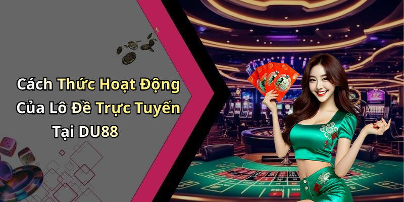 Cách Thức Hoạt Động Của Lô Đề Trực Tuyến Tại DU88