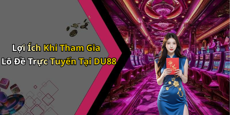 Lợi Ích Khi Tham Gia Lô Đề Trực Tuyến Tại DU88