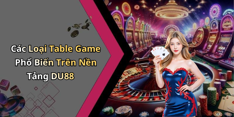 Các Loại Table Game Phổ Biến Trên Nền Tảng DU88