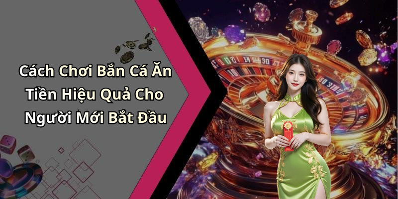 Cách Chơi Bắn Cá Ăn Tiền Hiệu Quả Cho Người Mới Bắt Đầu