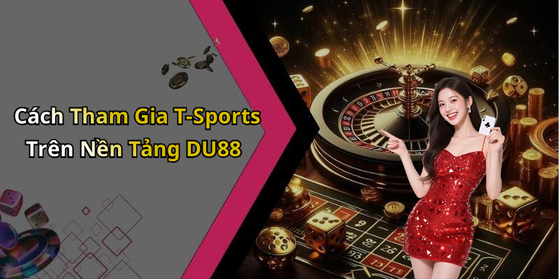Cách Tham Gia T-Sports Trên Nền Tảng DU88