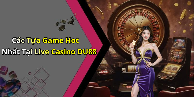 Các Tựa Game Hot Nhất Tại Live Casino DU88
