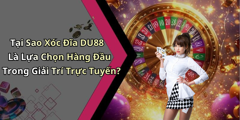 Tại Sao Xóc Đĩa DU88 Là Lựa Chọn Hàng Đầu Trong Giải Trí Trực Tuyến?