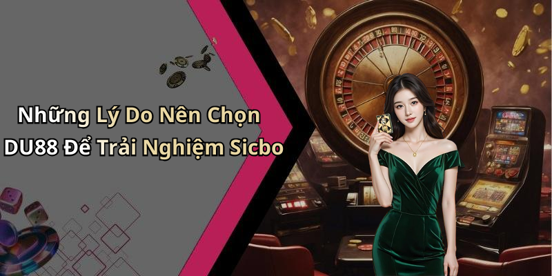 Những Lý Do Nên Chọn DU88 Để Trải Nghiệm Sicbo