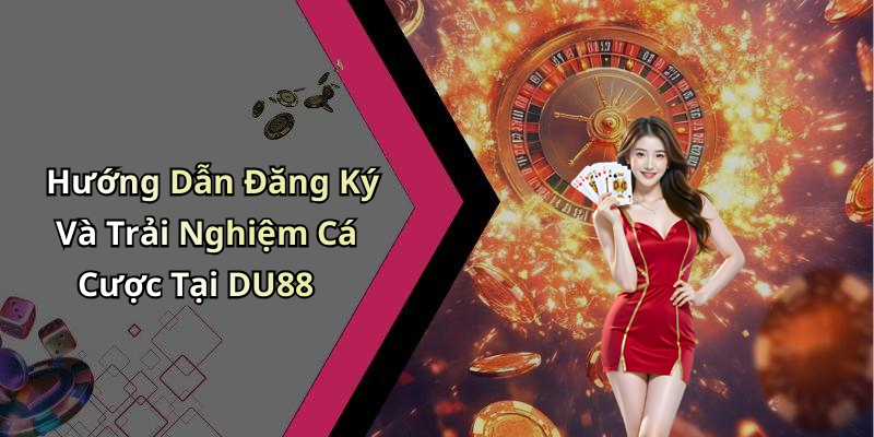 Hướng Dẫn Đăng Ký Và Trải Nghiệm Cá Cược Tại DU88