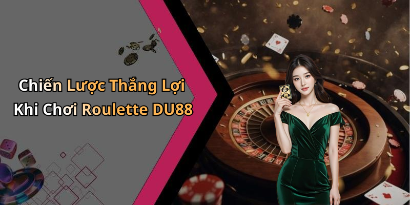 Chiến Lược Thắng Lợi Khi Chơi Roulette DU88
