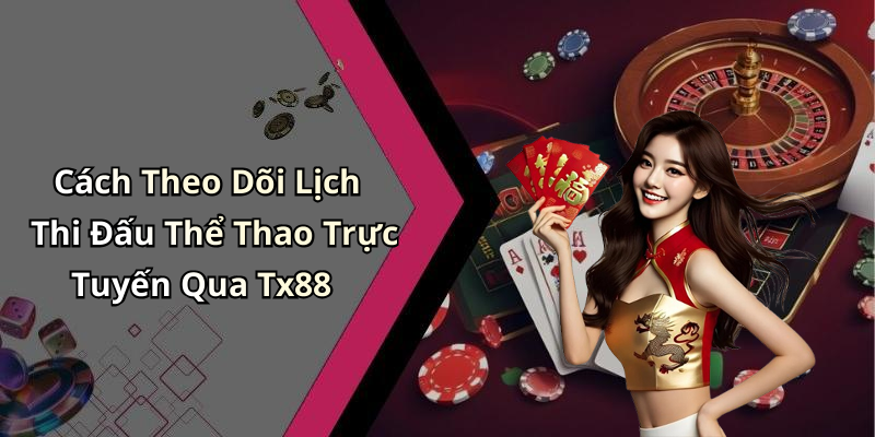 Cách Theo Dõi Lịch Thi Đấu Thể Thao Trực Tuyến Qua Tx88