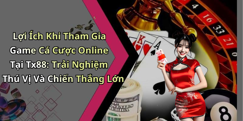 Lợi Ích Khi Tham Gia Game Cá Cược Online Tại Tx88: Trải Nghiệm Thú Vị Và Chiến Thắng Lớn