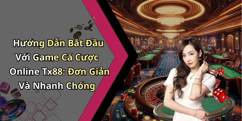 Hướng Dẫn Bắt Đầu Với Game Cá Cược Online Tx88: Đơn Giản Và Nhanh Chóng