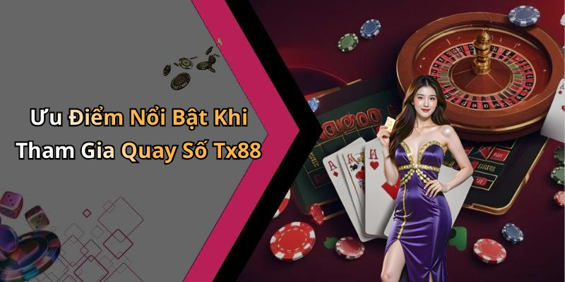 Ưu Điểm Nổi Bật Khi Tham Gia Quay Số Tx88