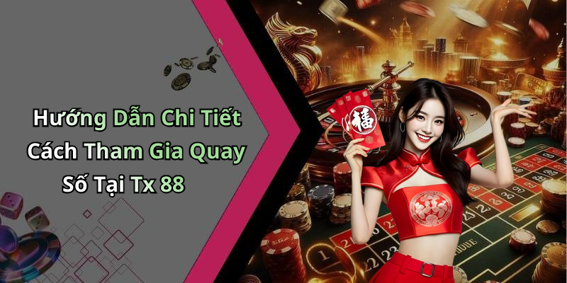 Hướng Dẫn Chi Tiết Cách Tham Gia Quay Số Tại Tx 88