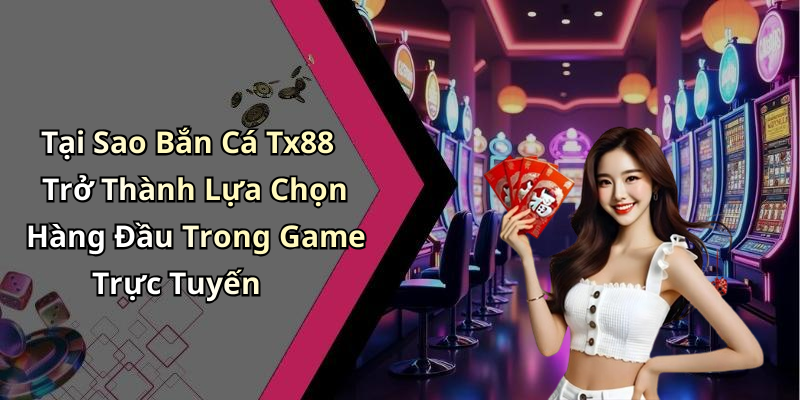 Tại Sao Bắn Cá Tx88 Trở Thành Lựa Chọn Hàng Đầu Trong Game Trực Tuyến