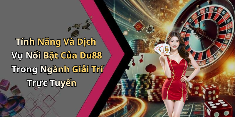 Tính Năng Và Dịch Vụ Nổi Bật Của Du88 Trong Ngành Giải Trí Trực Tuyến
